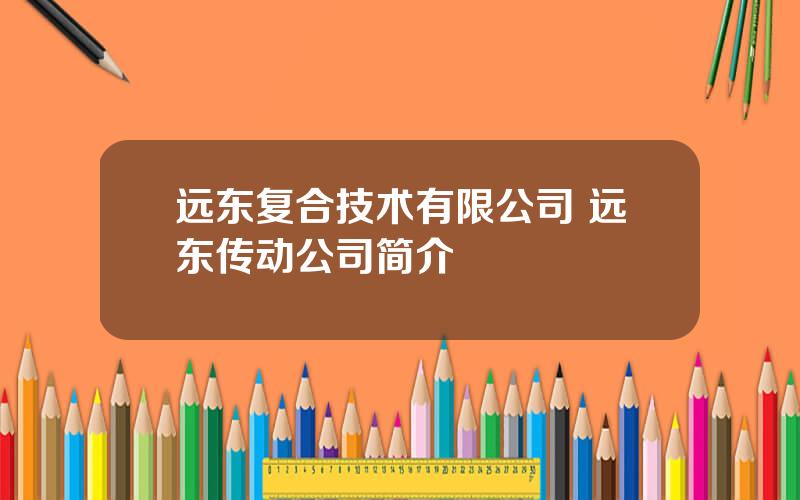 远东复合技术有限公司 远东传动公司简介